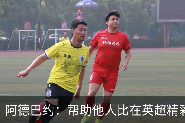 阿德巴约：帮助他人比在英超精彩进球更有意义